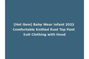[Hot Item] Baby Wear Infant 2022 Comfortable Knitted Rust Top Pant Suit Clothing with Hood