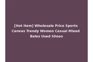 [Hot Item] Wholesale Price Sports Canvas Trendy Women Casual Mixed Bales Used Shoes
