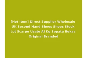 [Hot Item] Direct Supplier Wholesale UK Second Hand Shoes Shoes Stock Lot Scarpe Usate Al Kg Sepatu Bekas Original Branded