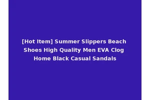[Hot Item] Summer Slippers Beach Shoes High Quality Men EVA Clog Home Black Casual Sandals