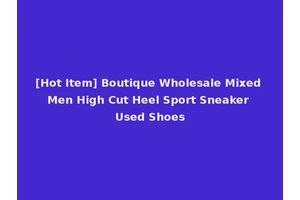 [Hot Item] Boutique Wholesale Mixed Men High Cut Heel Sport Sneaker Used Shoes