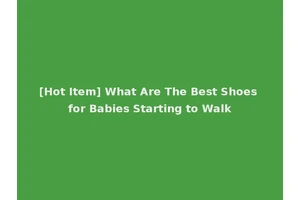 [Hot Item] What Are The Best Shoes for Babies Starting to Walk