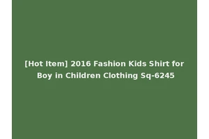 [Hot Item] 2016 Fashion Kids Shirt for Boy in Children Clothing Sq-6245