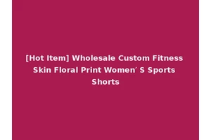 [Hot Item] Wholesale Custom Fitness Skin Floral Print Women′ S Sports Shorts