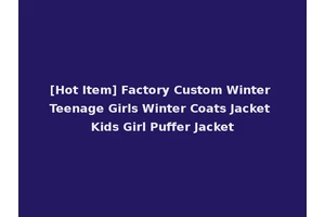 [Hot Item] Factory Custom Winter Teenage Girls Winter Coats Jacket Kids Girl Puffer Jacket