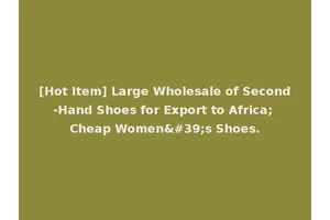 [Hot Item] Large Wholesale of Second-Hand Shoes for Export to Africa; Cheap Women's Shoes.