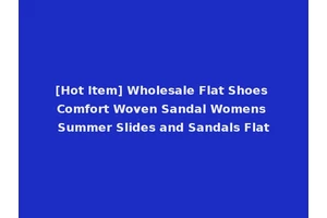 [Hot Item] Wholesale Flat Shoes Comfort Woven Sandal Womens Summer Slides and Sandals Flat