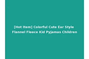 [Hot Item] Colorful Cute Ear Style Flannel Fleece Kid Pyjamas Children