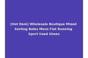 [Hot Item] Wholesale Boutique Mixed Sorting Bales Mens Flat Running Sport Used Shoes