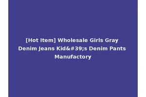 [Hot Item] Wholesale Girls Gray Denim Jeans Kid's Denim Pants Manufactory
