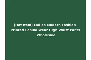 [Hot Item] Ladies Modern Fashion Printed Casual Wear High Waist Pants Wholesale