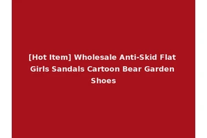 [Hot Item] Wholesale Anti-Skid Flat Girls Sandals Cartoon Bear Garden Shoes