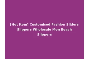 [Hot Item] Customised Fashion Sliders Slippers Wholesale Men Beach Slippers