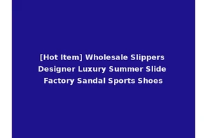 [Hot Item] Wholesale Slippers Designer Luxury Summer Slide Factory Sandal Sports Shoes
