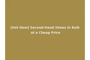 [Hot Item] Second-Hand Shoes in Bulk at a Cheap Price