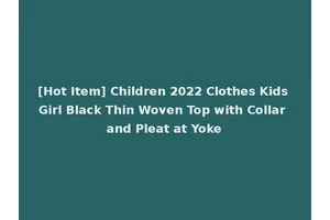 [Hot Item] Children 2022 Clothes Kids Girl Black Thin Woven Top with Collar and Pleat at Yoke