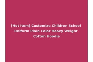 [Hot Item] Customize Children School Uniform Plain Color Heavy Weight Cotton Hoodie