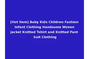 [Hot Item] Baby Kids Children Fashion Infant Clothing Handsome Woven Jacket Knitted Tshirt and Knitted Pant Suit Clothing