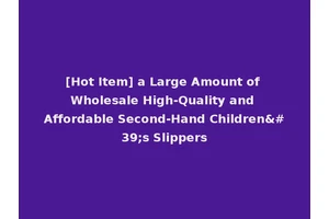 [Hot Item] a Large Amount of Wholesale High-Quality and Affordable Second-Hand Children's Slippers