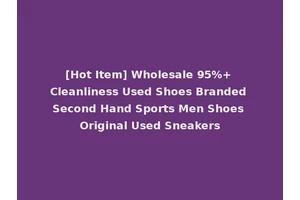 [Hot Item] Wholesale 95%+ Cleanliness Used Shoes Branded Second Hand Sports Men Shoes Original Used Sneakers