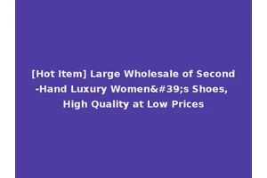 [Hot Item] Large Wholesale of Second-Hand Luxury Women's Shoes, High Quality at Low Prices