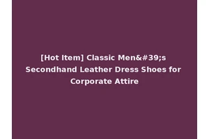[Hot Item] Classic Men's Secondhand Leather Dress Shoes for Corporate Attire