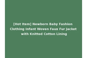 [Hot Item] Newborn Baby Fashion Clothing Infant Woven Faux Fur Jacket with Knitted Cotton Lining