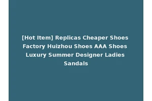 [Hot Item] Replicas Cheaper Shoes Factory Huizhou Shoes AAA Shoes Luxury Summer Designer Ladies Sandals