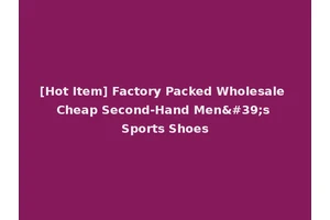 [Hot Item] Factory Packed Wholesale Cheap Second-Hand Men's Sports Shoes
