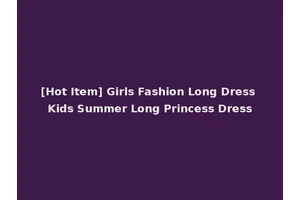[Hot Item] Girls Fashion Long Dress Kids Summer Long Princess Dress
