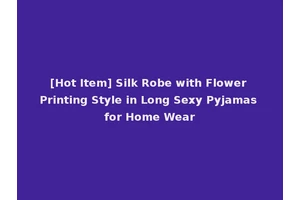 [Hot Item] Silk Robe with Flower Printing Style in Long Sexy Pyjamas for Home Wear
