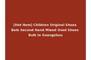 [Hot Item] Children Original Shoes Bale Second Hand Mixed Used Shoes Bulk in Guangzhou