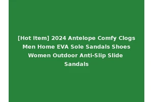 [Hot Item] 2024 Antelope Comfy Clogs Men Home EVA Sole Sandals Shoes Women Outdoor Anti-Slip Slide Sandals