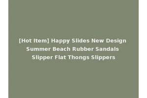 [Hot Item] Happy Slides New Design Summer Beach Rubber Sandals Slipper Flat Thongs Slippers