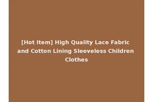 [Hot Item] High Quality Lace Fabric and Cotton Lining Sleeveless Children Clothes