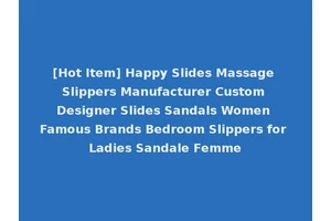 [Hot Item] Happy Slides Massage Slippers Manufacturer Custom Designer Slides Sandals Women Famous Brands Bedroom Slippers for Ladies Sandale Femme