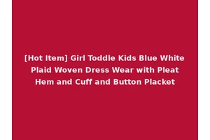 [Hot Item] Girl Toddle Kids Blue White Plaid Woven Dress Wear with Pleat Hem and Cuff and Button Placket
