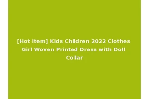 [Hot Item] Kids Children 2022 Clothes Girl Woven Printed Dress with Doll Collar