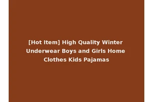 [Hot Item] High Quality Winter Underwear Boys and Girls Home Clothes Kids Pajamas