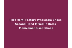 [Hot Item] Factory Wholesale Shoes Second Hand Mixed in Bales Menwomen Used Shoes