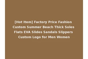 [Hot Item] Factory Price Fashion Custom Summer Beach Thick Soles Flats EVA Slides Sandals Slippers Custom Logo for Men Women