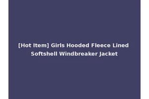 [Hot Item] Girls Hooded Fleece Lined Softshell Windbreaker Jacket