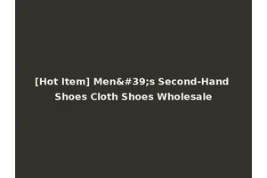 [Hot Item] Men's Second-Hand Shoes Cloth Shoes Wholesale