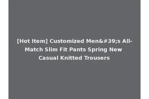 [Hot Item] Customized Men's All-Match Slim Fit Pants Spring New Casual Knitted Trousers