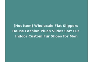 [Hot Item] Wholesale Flat Slippers House Fashion Plush Slides Soft Fur Indoor Custom Fur Shoes for Men