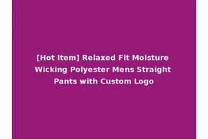 [Hot Item] Relaxed Fit Moisture Wicking Polyester Mens Straight Pants with Custom Logo