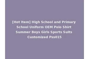 [Hot Item] High School and Primary School Uniform OEM Polo Shirt Summer Boys Girls Sports Suits Customized Pss015