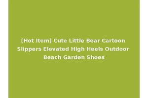 [Hot Item] Cute Little Bear Cartoon Slippers Elevated High Heels Outdoor Beach Garden Shoes