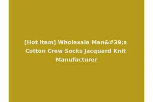 [Hot Item] Wholesale Men's Cotton Crew Socks Jacquard Knit Manufacturer
