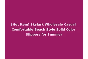 [Hot Item] Skylark Wholesale Casual Comfortable Beach Style Solid Color Slippers for Summer